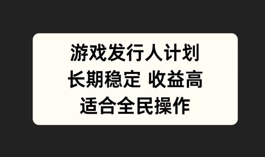 游戏发行人计划，长期稳定，适合全民操作【揭秘】 - 来及网络