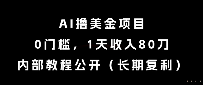 AI撸美金项目，0门槛，1天收入80刀，内部教程公开（长期复利）【揭秘】 - 来及网络