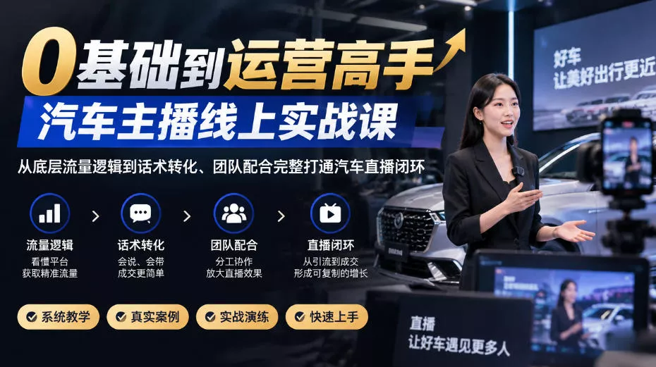 0基础到运营高手，汽车主播线上实战课，从底层流量逻辑到话术转化、团队配合完整打通汽车直播闭环 - 来及网络