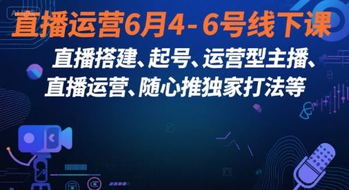 直播运营6月4-6号线下课，‬直播搭建、起号、运营型主播、直播运‬营、随心推独家打法等 - 来及网络