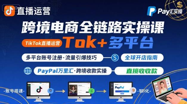 跨境电商线上课，TikTok 直播运营 + 多平台账号注册 + PayPal 万里汇实操教程 - 来及网络