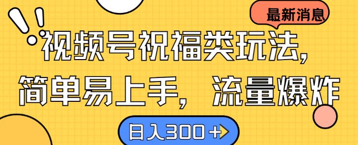 视频号祝福类玩法， 简单易上手，流量爆炸, 日入300+【揭秘】 - 来及网络