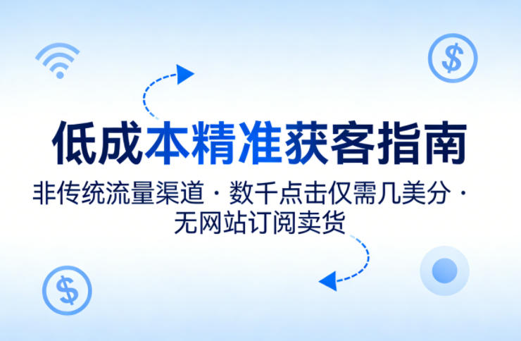 低成本精准获客指南，用非传统流量渠道，实现数千点击仅需几美分，不用网站也能搞订阅卖货 - 来及网络