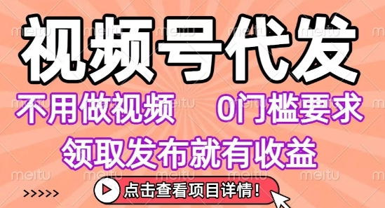 视频号代发，不用剪辑不用做视频，0门槛要求，领取发布就有收益，任务没有无上限，小白轻松上手【揭秘】 - 来及网络