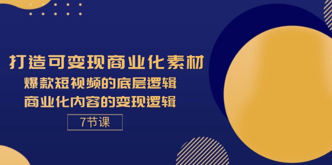 （11829期）打造可变现商业化素材，爆款短视频的底层逻辑，商业化内容的变现逻辑-7节 - 来及网络