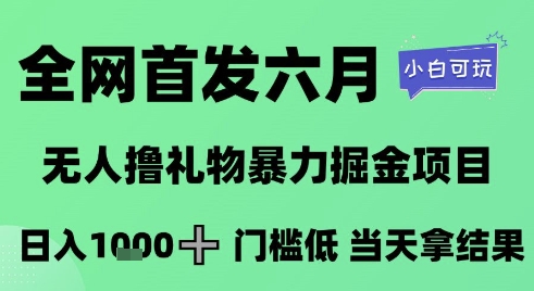 全网首发六月，无人撸礼物暴力掘金项目，日入1K+门槛低，当天拿结果，小白可玩【揭秘】 - 来及网络