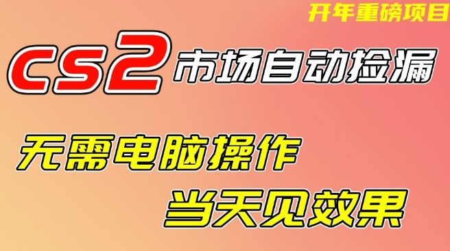 CS2市场自动捡漏项目，无需电脑操作，无需进入游戏，当天见效果，支持任何形式验证【揭秘】 - 来及网络