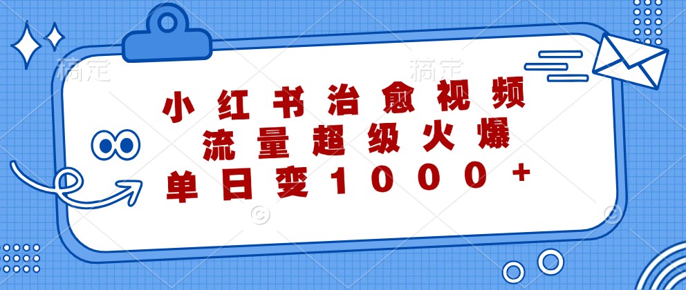 小红书治愈视频，流量超级火爆，单日变现1000+ - 来及网络