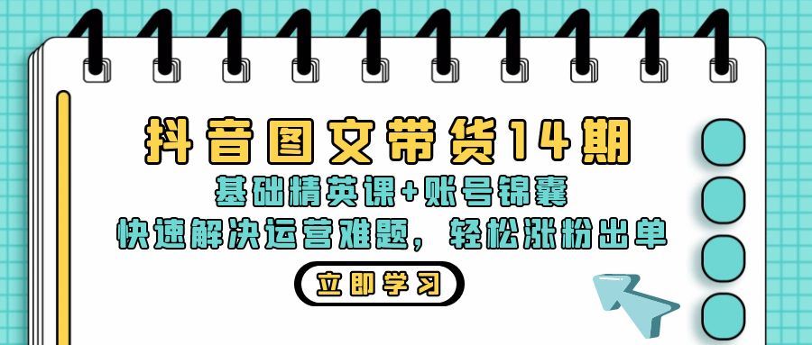 （13107期）抖音 图文带货14期：基础精英课+账号锦囊，快速解决运营难题 轻松涨粉出单 - 来及网络