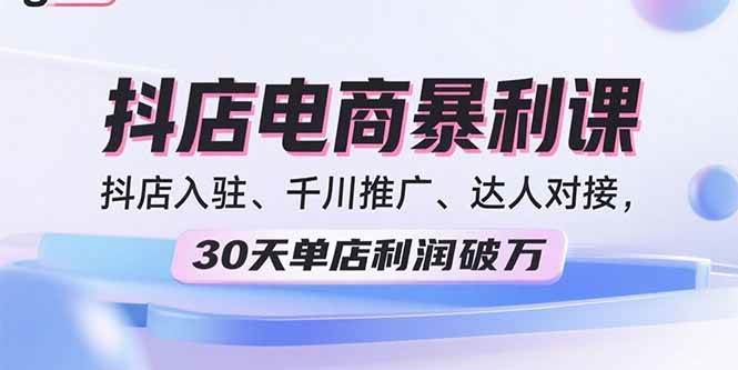 （15954期）2025抖店电商暴利课，抖店入驻、千川推广、达人对接，30天单店利润破万 - 来及网络