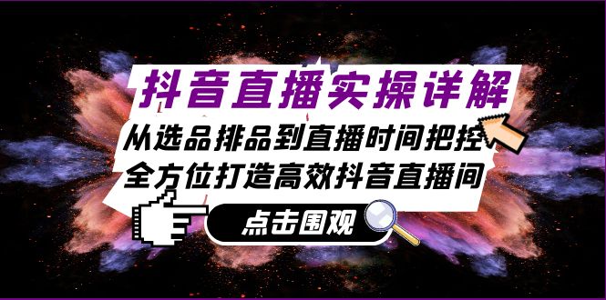 （13042期）抖音直播实操详解：从选品排品到直播时间把控，全方位打造高效抖音直播间 - 来及网络