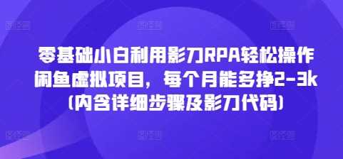 零基础小白利用影刀RPA轻松操作闲鱼虚拟项目，每个月能多挣2-3k(内含详细步骤及影刀代码) - 来及网络