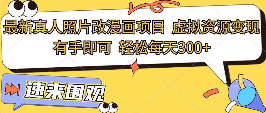 最新真人照片改漫画项目，虚拟资源变现，有手即可，轻松每天300+ - 来及网络