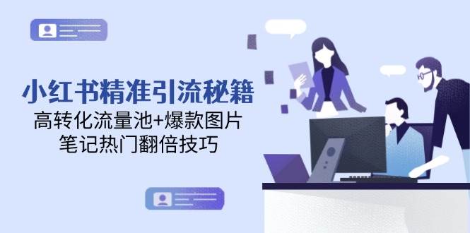 小红书精准引流秘籍，高转化流量池+爆款图片，笔记热门翻倍技巧 - 来及网络