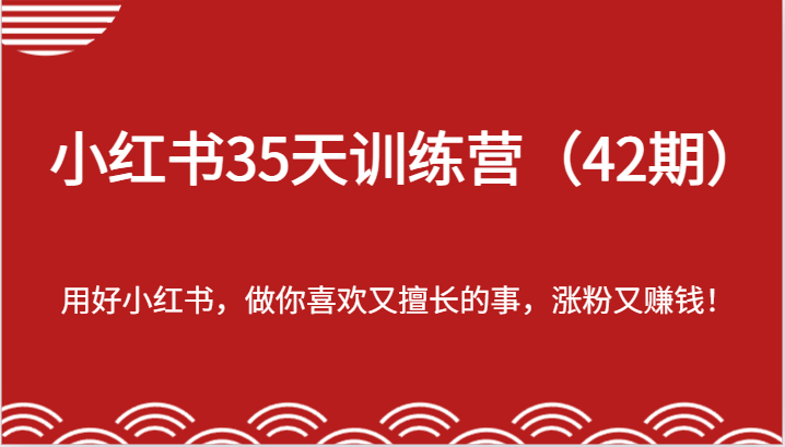 小红书35天训练营（42期）-用好小红书，做你喜欢又擅长的事，涨粉又赚钱！ - 来及网络
