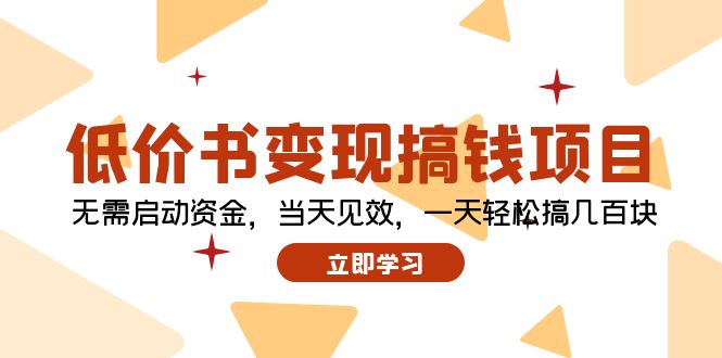 （12134期）低价书变现搞钱项目：无需启动资金，当天见效，一天轻松搞几百块 - 来及网络