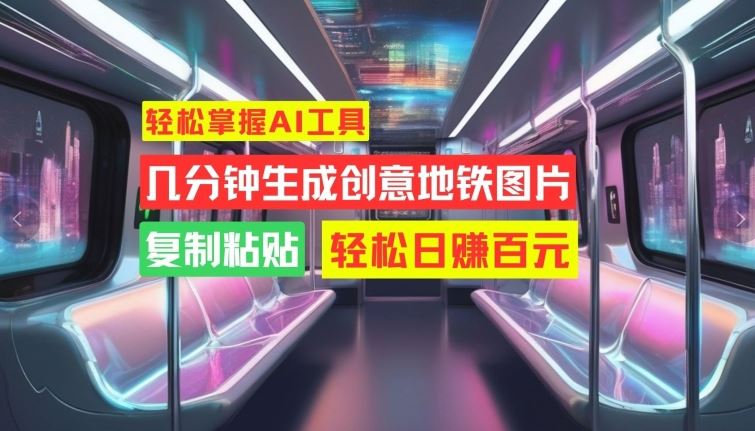 轻松掌握AI工具，几分钟生成创意地铁图片，复制粘贴，轻松日赚百元【揭秘】 - 来及网络