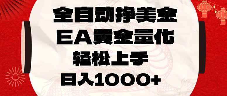 （17419期）全自动挣美金，EA黄金量化，小白轻松入手，日入1000+ - 来及网络