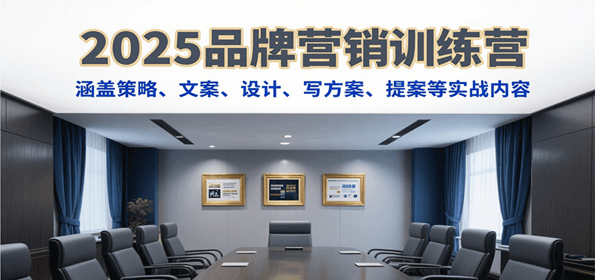 2025品牌营销训练营，涵盖策略、文案、设计、写方案、提案等实战内容 - 来及网络