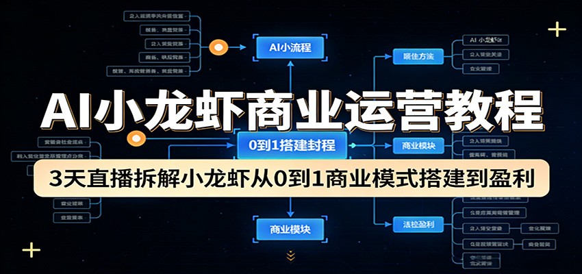 AI小龙虾商业运营教程：3天直播拆解小龙虾从0到1商业模式搭建到盈利 - 来及网络