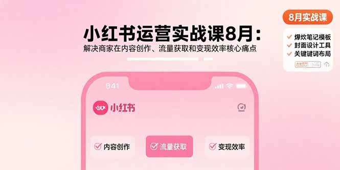 （15822期）小红书运营实战课8月：解决商家在内容创作、流量获取和变现效率核心痛点 - 来及网络