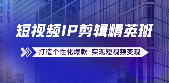 短视频IP剪辑精英班：复刻爆款秘籍，打造个性化爆款 实现短视频变现 - 来及网络