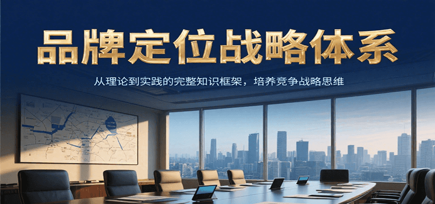 品牌定位战略体系，从理论到实践的完整知识框架，培养产品竞争战略思维 - 来及网络