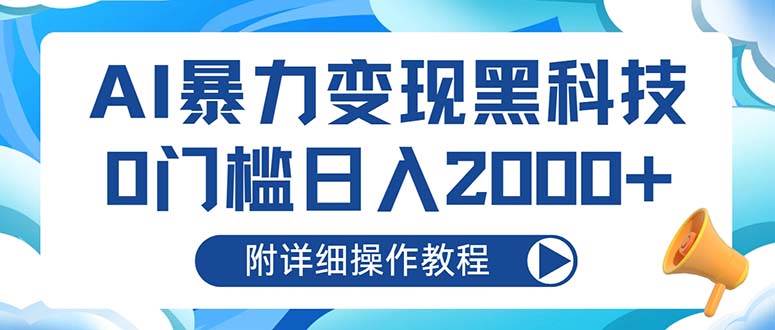 （13133期）AI暴力变现黑科技，0门槛日入2000+（附详细操作教程） - 来及网络