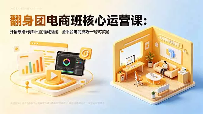 翻身团电商班核心运营课：开悟思路+剪辑+直播间搭建，全平台电商技巧一站式掌握 - 来及网络