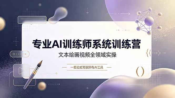 专业AI训练师系统训练营，文本绘画视频全领域实操，一套公式驾驭所有AI工具 - 来及网络