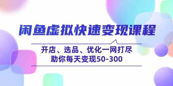 闲鱼虚拟快速变现课程，开店、选品、优化一网打尽，助你每天变现50-300 - 来及网络