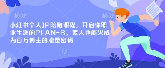 小红书个人IP陪跑课程，开启你职业生涯的PLAN-B，素人也能火成为百万博主的流量密码 - 来及网络