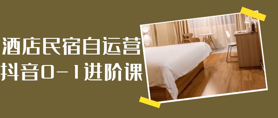 酒店民宿自运营抖音0-1进阶课 - 来及网络