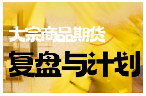 倍增计划·大宗商品期货复盘与计划，掌握在复杂多变的市场中做出明智的交易决策（更新9月） - 来及网络