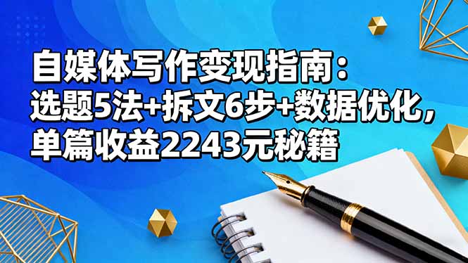 自媒体写作变现指南：选题5法+拆文6步+数据优化，单篇收益2243元秘籍 - 来及网络