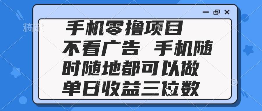 （14855期）2025手机零撸项目 不看广告 手机随时可做 单日收益三位数 - 来及网络