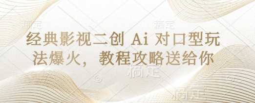 经典影视二创 Ai 对口型玩法爆火，教程攻略送给你 - 来及网络