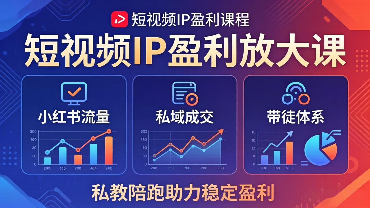 短视频IP盈利放大课：小红书流量+私域成交+带徒体系，私教陪跑助力稳定盈利 - 来及网络