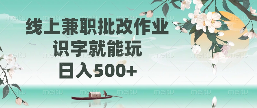 线上兼职批改作业，识字就能玩，日入500+ - 来及网络