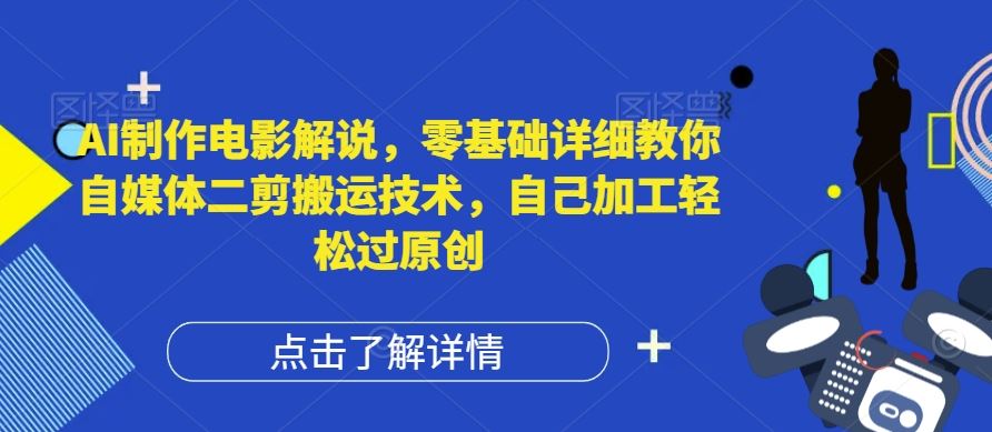 AI制作电影解说，零基础详细教你自媒体二剪搬运技术，自己加工轻松过原创【揭秘】 - 来及网络