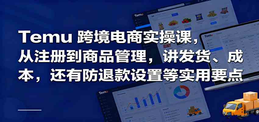 Temu跨境半托管实操，从注册到商品管理，讲发货、成本，还有防退款设置等实用要点 - 来及网络