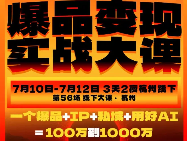 爆品变现实战大课，从爆品，到流量，到成交，一个爆品+IP+私域+用好AI=100W到1000W(7月10-12日) - 来及网络