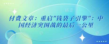 付费文章：重启”钱袋子引擎”：中国经济突围战的最后一公里 - 来及网络