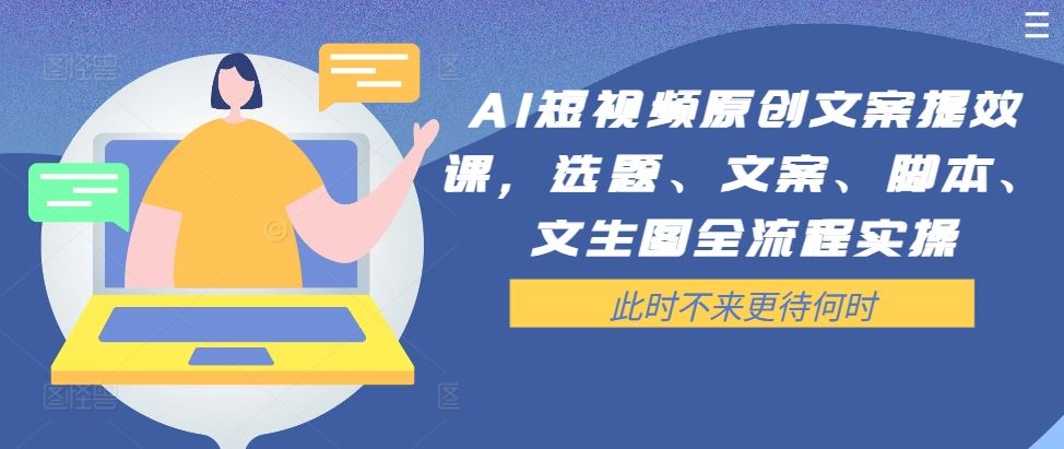 AI短视频原创文案提效课，选题、文案、脚本、文生图全流程实操 - 来及网络