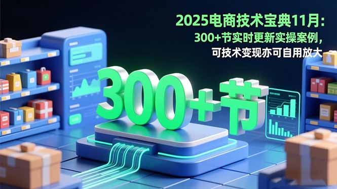 2025电商技术宝典11月：200+节实时更新实操案例，可技术变现亦可自用放大 - 来及网络