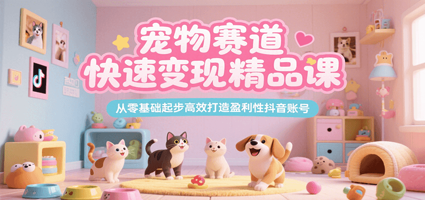 宠物赛道快速变现精品课，从零基础起步高效打造盈利性抖音账号 - 来及网络