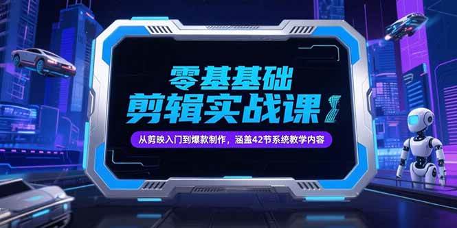 （15273期）零基础抖音剪辑实战课，从剪映入门到爆款制作，涵盖42节系统教学内容 - 来及网络