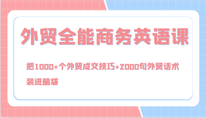 外贸全能商务英语课，把1000+个外贸成交技巧+2000句外贸话术，装进脑袋（144节） - 来及网络