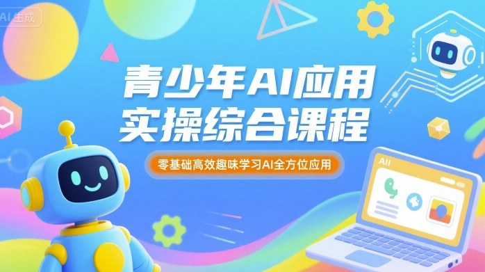 青少年AI应用实操综合课程，零基础高效趣味学习AI全方位应用 - 来及网络