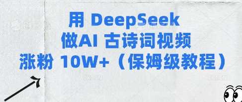 用Deepseek做AI古诗词视频涨粉10W+(保姆级教程) - 来及网络